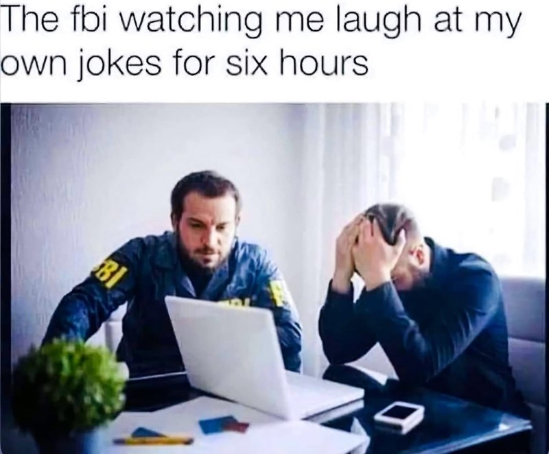fbi-watching-laugh-at-my-own-jokes-six-hours-f