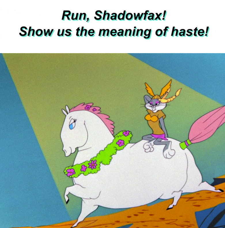 Run, Shadowfax! Show us the meaning of haste! +