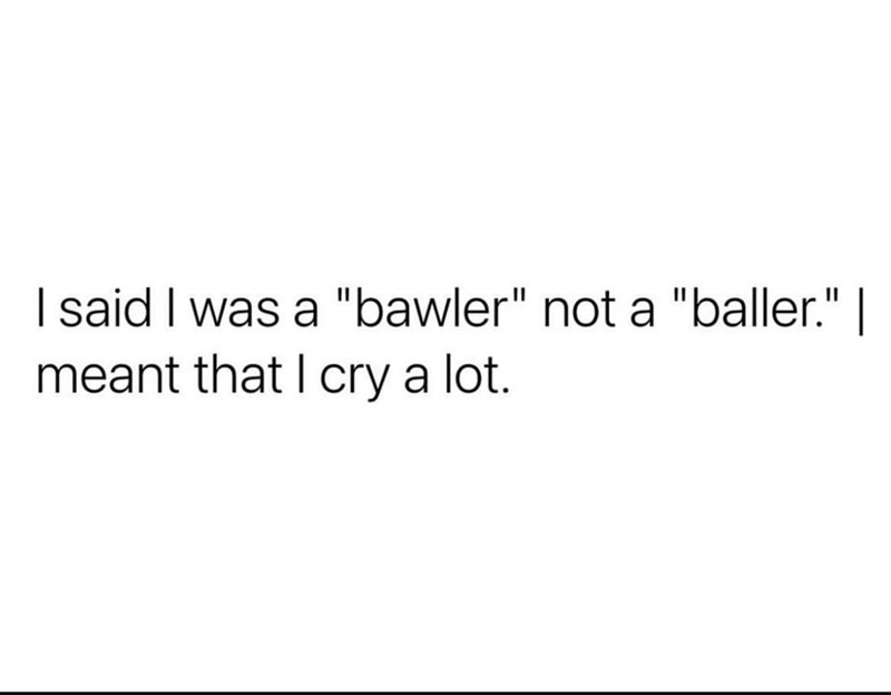said-bawler-not-baller-meant-cry-lot
