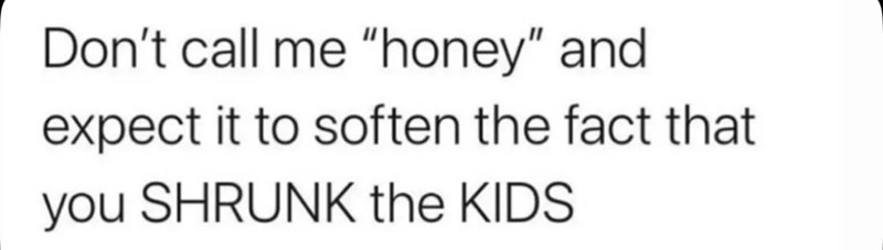 dont-call-honey-and-expect-soften-fact-shrunk-kids