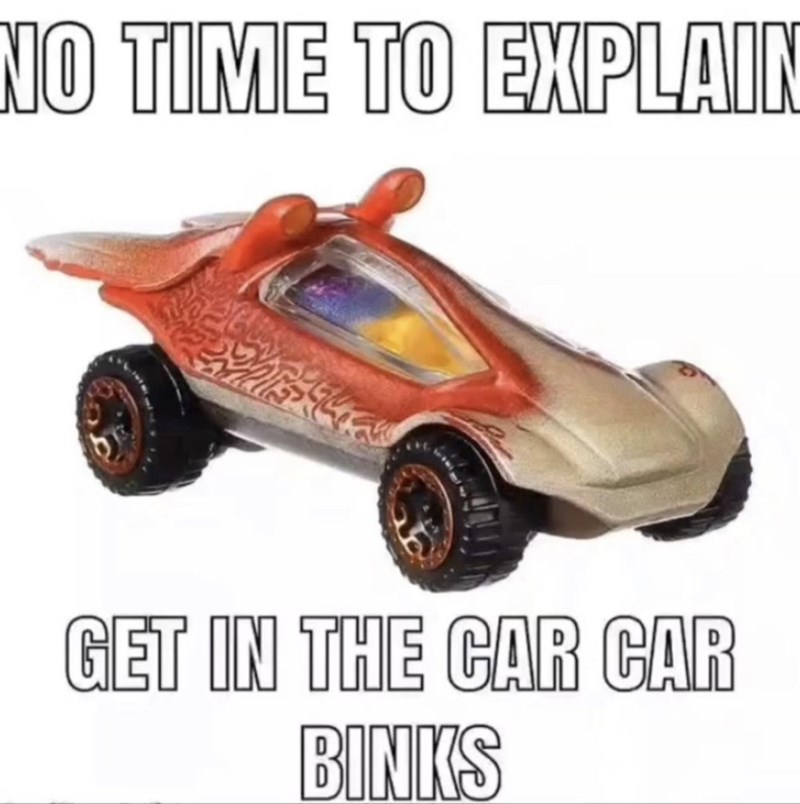 no-time-explain-get-car-car-binks