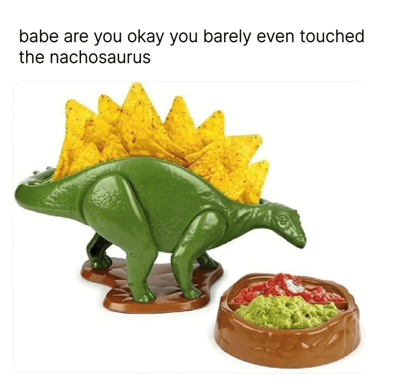 babe-are-okay-barely-even-touched-nachosaurus