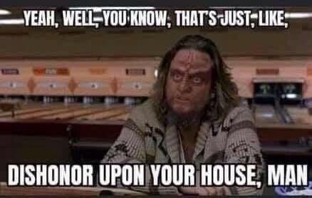 yeah-well-know-s-just-like-dishonor-upon-house-man