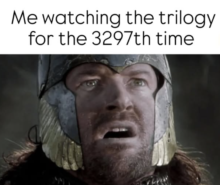 Me watching the trilogy for the 3297th time