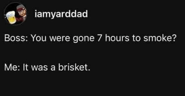 iamyarddad-boss-were-gone-7-hours-smoke-brisket